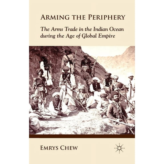 Arming the Periphery: The Arms Trade in the Indian Ocean During the Age of Global Empire, (Paperback)