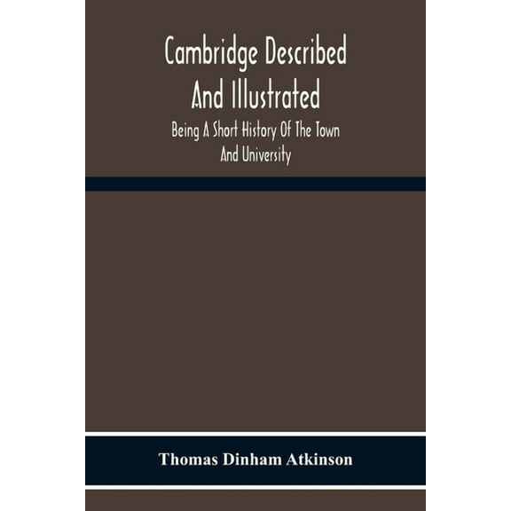 Cambridge Described And Illustrated: Being A Short History Of The Town And University, (Paperback)