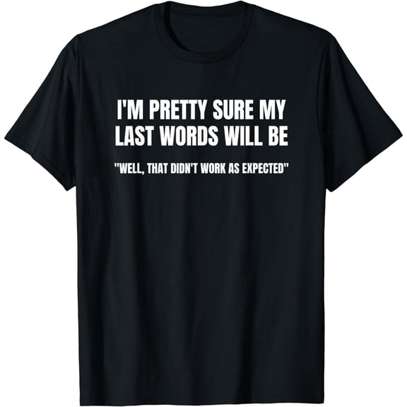 I'm Pretty Sure My Last Words Will Be T-Shirt T-Shirt