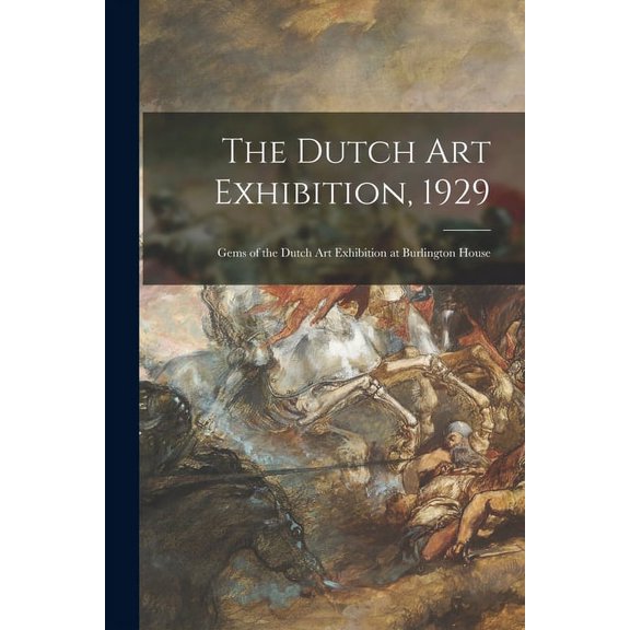 The Dutch Art Exhibition, 1929; Gems of the Dutch Art Exhibition at Burlington House, (Paperback)