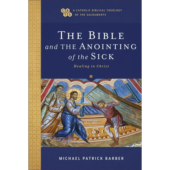 A Catholic Biblical Theology of the Sacr The Bible and the Anointing of the Sick: Healing in Christ, (Paperback)