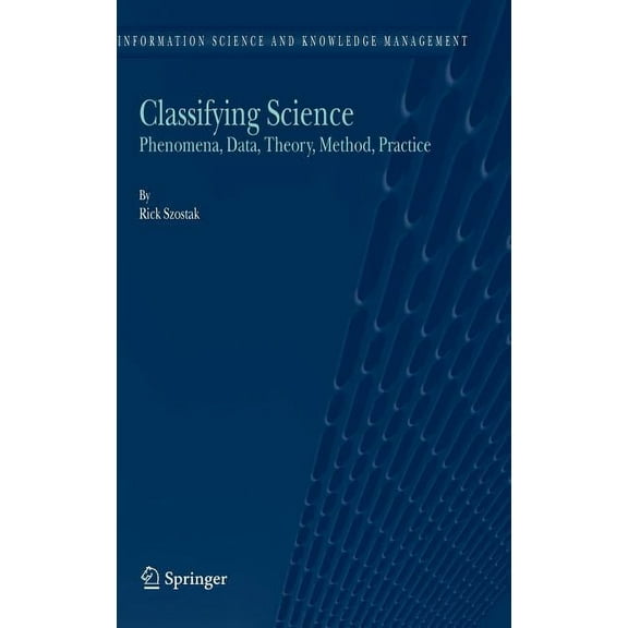 Information Science and Knowledge Manage Classifying Science: Phenomena, Data, Theory, Method, Practice, Book 7, (Hardcover)