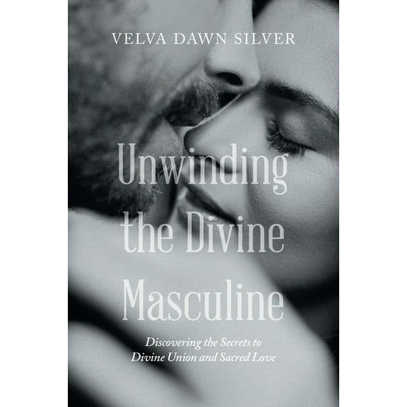 Unwinding the Divine Masculine: Discovering the Secrets to Divine Union and Sacred Love (Paperback)