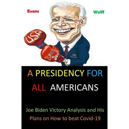 A Presidency for All Americans : Joe Biden Victory Analysis and His Plans on How to beat Covid-19 (Paperback)