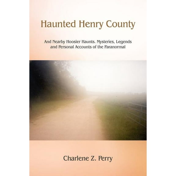 Haunted Henry County: And Nearby Hoosier Haunts. Mysteries, Legends and Personal Accounts of the Paranormal, (Paperback)