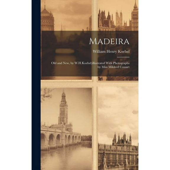 Madeira: Old and New, by W.H.Koebel;illustrated With Photographs by Miss Mildred Cossart