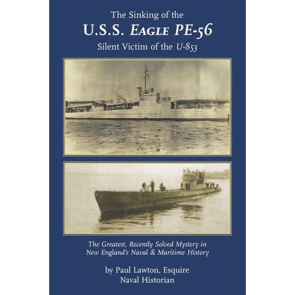The Sinking of the U. S. S. Eagle PE-56, Silent Victim of the U-853: The Greatest, Recently Solved Mystery in New Englan, (Paperback)
