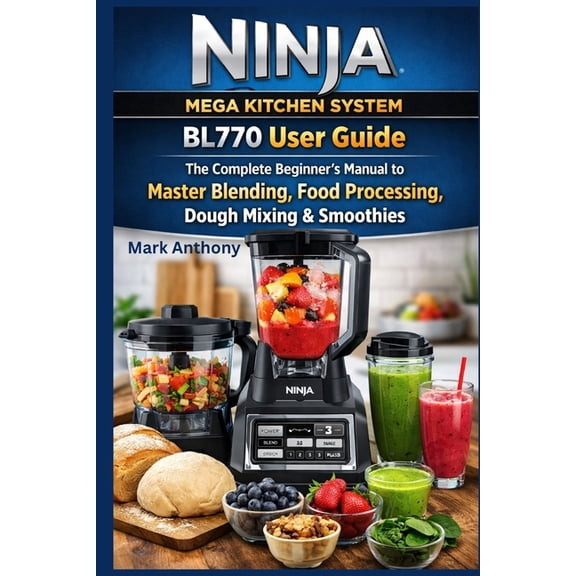Ninja Mega Kitchen System BL770 User Guide: The Complete Beginner's Manual to Master Blending, Food Processing, Dough Mi, (Paperback)