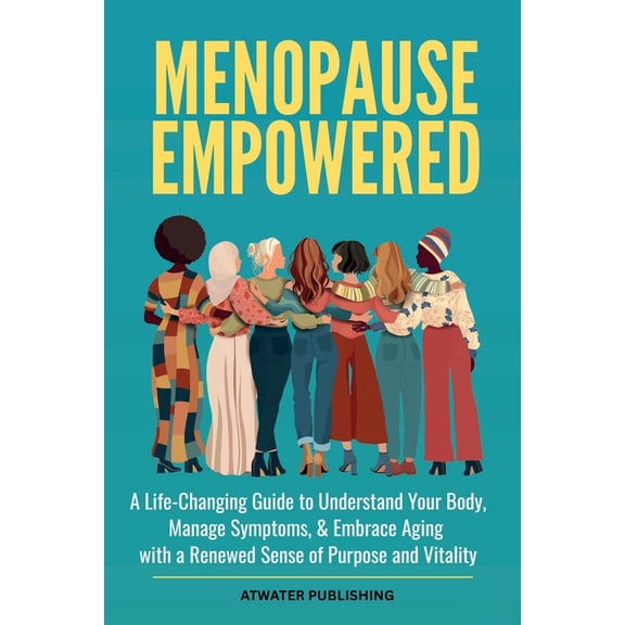 Menopause Empowered: A Life-Changing Guide to Understand Your Body, Manage Symptoms, & Embrace Aging with a Renewed , (Paperback)