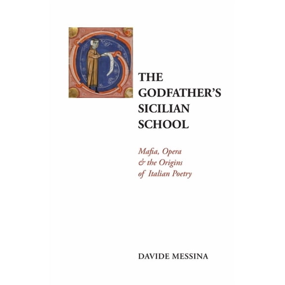 Troubadour Italian Studies The Godfather's Sicilian School: Mafia, Opera & the Origins of Italian Poetry, Book 54, (Paperback)