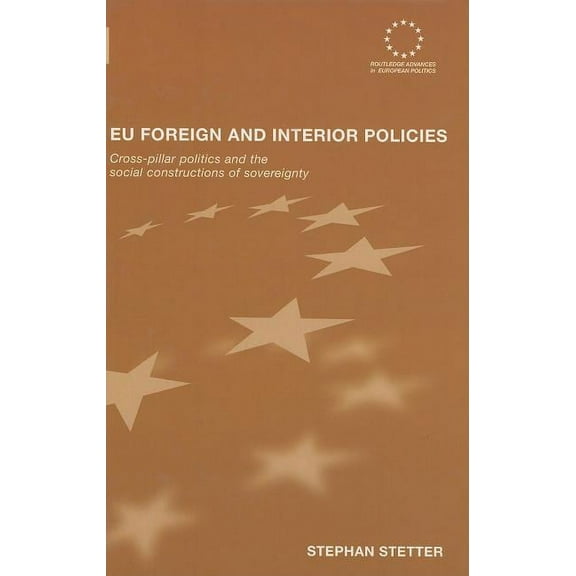 Routledge Advances in European Politics EU Foreign and Interior Policies: Cross-Pillar Politics and the Social Construction of Sovereignty, Book 43, (Hardcover)