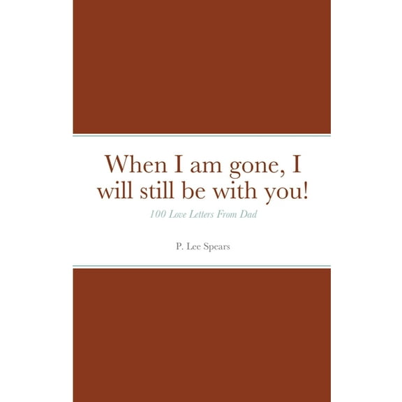 When I am gone, I will still be with you!: 100 Love Letters From Dad, (Paperback)