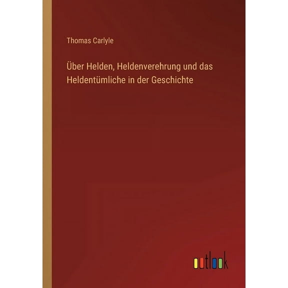 Über Helden, Heldenverehrung und das Heldentümliche in der Geschichte (Paperback)