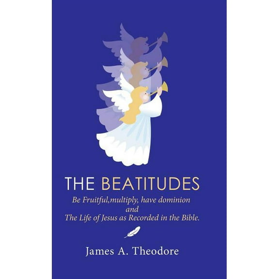 The Beatitudes : Be Fruitful, Multiply, Have Dominion and the Life of Jesus as Recorded in the Bible. (Hardcover)