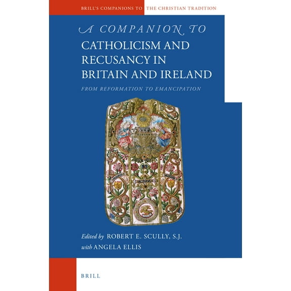 Brill&apos;s Companions to the Christian A Companion to Catholicism and Recusancy in Britain and Ireland: From Reformation to Emancipation, Book 101, (Hardcover)