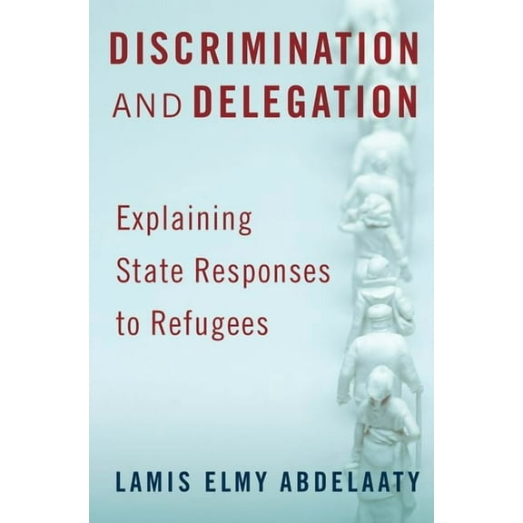 Discrimination and Delegation: Explaining State Responses to Refugees, (Paperback)