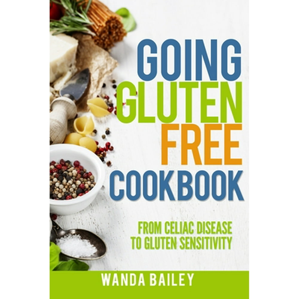 Going Gluten Free Cookbook From Celiac Disease to Gluten Sensitivity