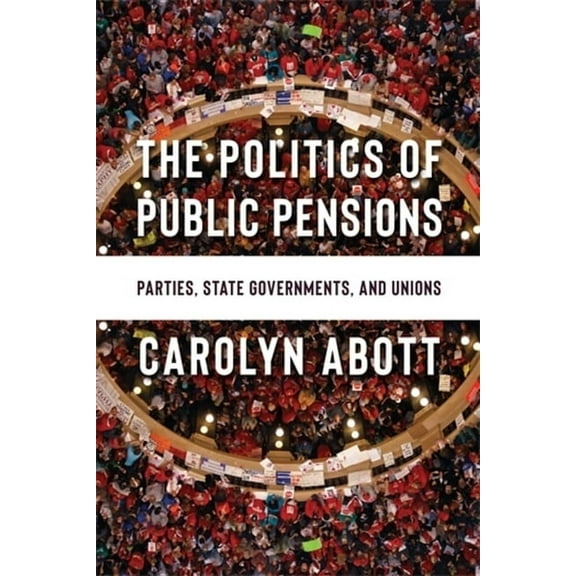 The Politics of Public Pensions: Parties, State Governments, and Unions, (Paperback)