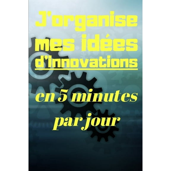 J'organise mes idées d'innovations en 5 minutes par jour: Carnet à remplir de 150 pages: Développement personnel, il vous permettra de mettre de l'ordre dans vos idées d'innovations et vos pensées cré
