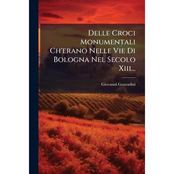 Delle Croci Monumentali Ch'erano Nelle Vie Di Bologna Nel Secolo Xiii... (Paperback)