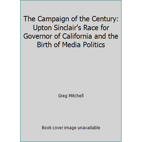 Pre-Owned The Campaign of the Century: Upton Sinclair's Race for Governor of California and the Birth of Media Politics (Paperback) 0679748547 9780679748540