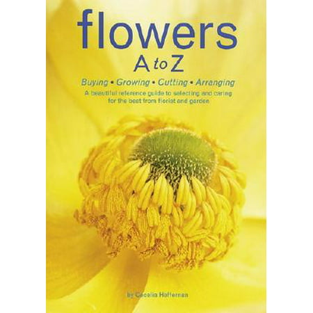 Flowers A to Z : Buying, Growing, Cutting, Arranging - A Beautiful Reference Guide to Selecting and Caring for the Best from Florist and (The Best Prohormone For Cutting)