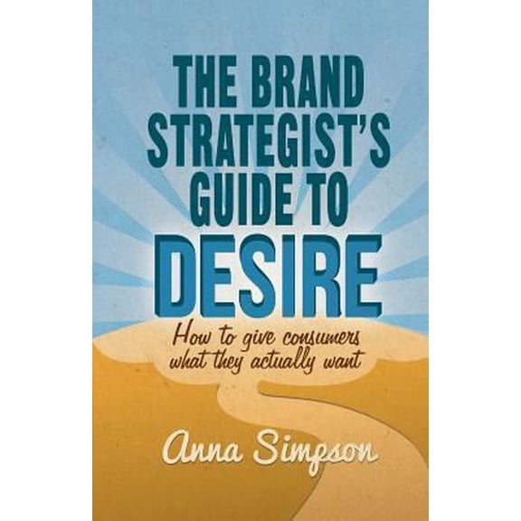 Pre-Owned The Brand Strategist's Guide to Desire: How to Give Consumers What They Actually Want (Paperback) 1349468967 9781349468966