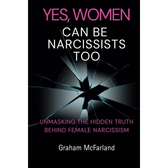 Yes, Women Can Be Narcissists Too: Unmasking the hidden truth behind female narcissism, (Paperback)