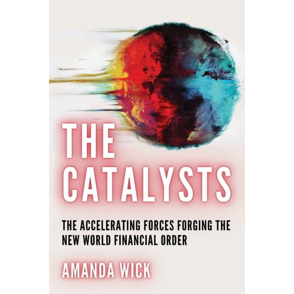 The Catalysts: The Accelerating Forces Forging the New World Financial Order, (Paperback)