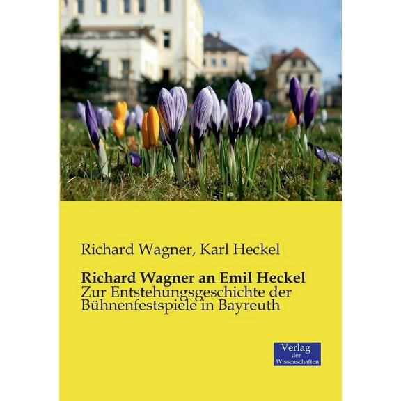 Richard Wagner an Emil Heckel: Zur Entstehungsgeschichte der BÃ¼hnenfestspiele in Bayreuth, (Paperback)