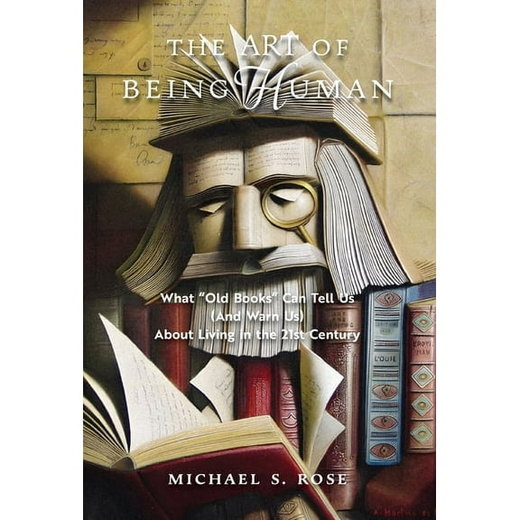 The Art of Being Human: What "Old Books" Can Tell Us (And Warn Us) About Living in the 21st Century, (Hardcover)