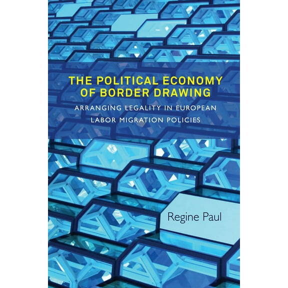 The Political Economy of Border Drawing: Arranging Legality in European Labor Migration Policies, (Paperback)