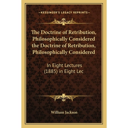 The Doctrine of Retribution Philosophically Considered the Doctrine of Retribution Philosophically Considered : In Eight Lectures (1885) in Eight Lec (Paperback)