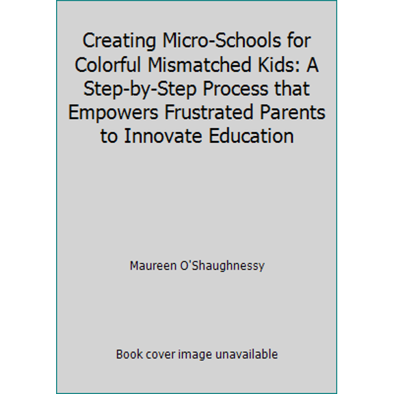Pre-Owned Creating Micro-Schools for Colorful Mismatched Kids: A Step-by-Step Process that Empowers Frustrated Parents to Innovate Education (Paperback) 1733473602 9781733473606