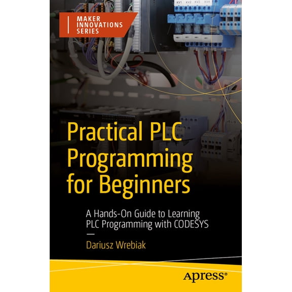Maker Innovations Practical PLC Programming for Beginners: A Hands-On Guide to Learning PLC Programming with Codesys, (Paperback)