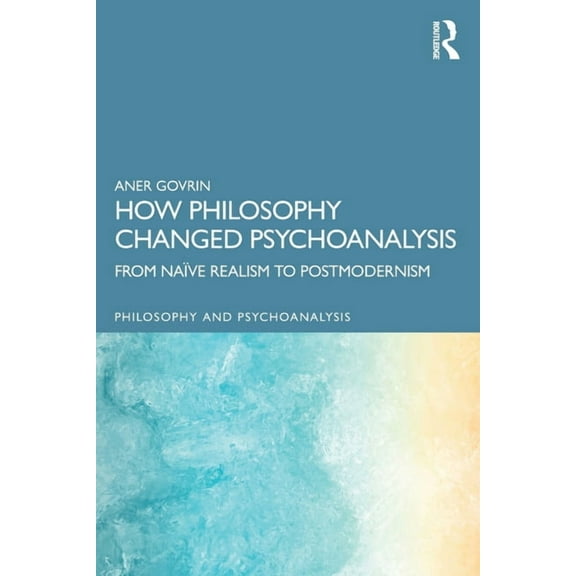 Philosophy and Psychoanalysis How Philosophy Changed Psychoanalysis: From NaÃ¯ve Realism to Postmodernism, (Paperback)