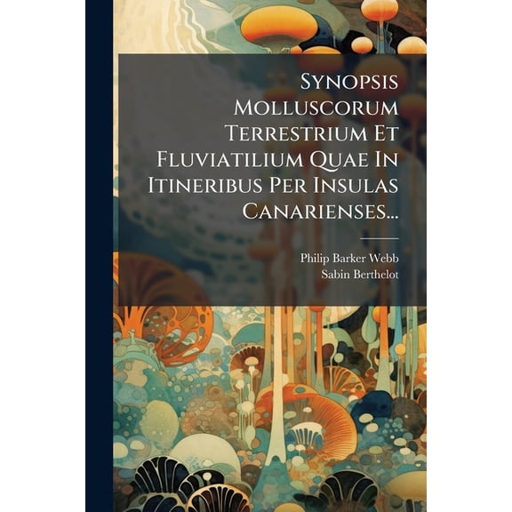 Synopsis Molluscorum Terrestrium Et Fluviatilium Quae In Itineribus Per Insulas Canarienses... (Paperback)