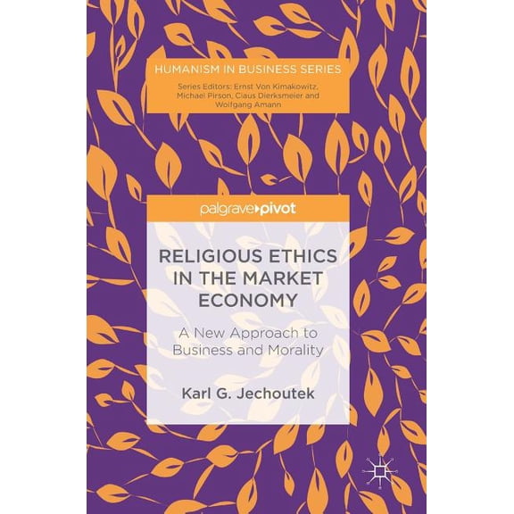 Humanism in Business Religious Ethics in the Market Economy: A New Approach to Business and Morality, (Hardcover)
