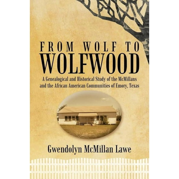 From Wolf to Wolfwood : A Genealogical and Historical Study of the Mcmillans and the African American Communities of Emory, Texas