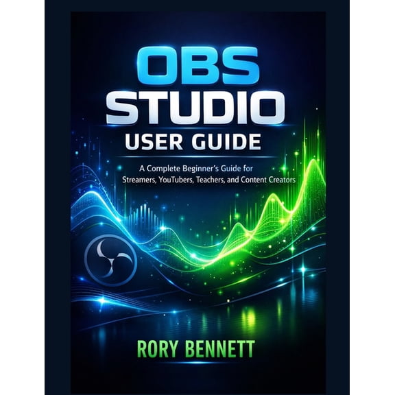 Obs Studio User Guide: A Complete Beginner's Guide for Streamers, YouTubers, Teachers, and Content Creators, (Paperback)