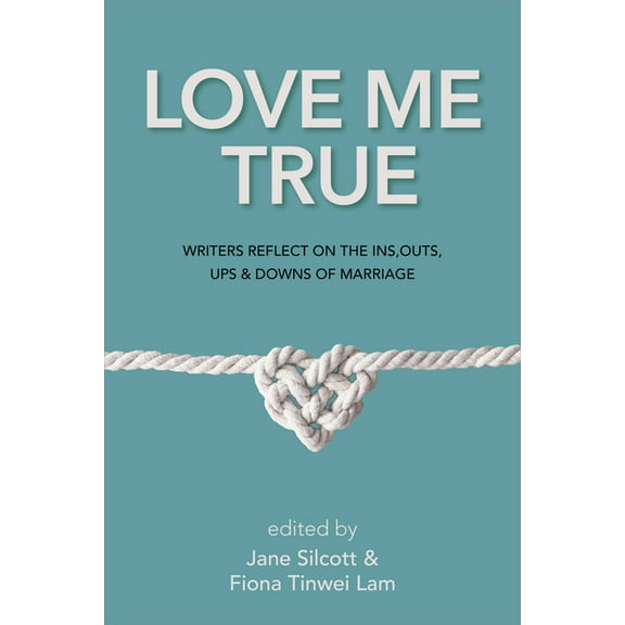 Love Me True : Writers Reflect on the Ins, Outs, Ups & Downs of Marriage (Paperback)