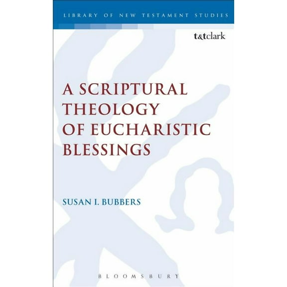 Library of New Testament Studies A Scriptural Theology of Eucharistic Blessings, Book 495, (Hardcover)