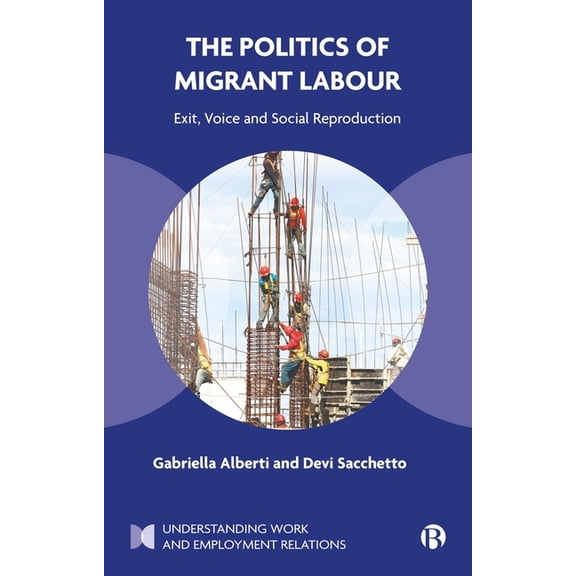 Understanding Work and Employment Relati The Politics of Migrant Labour: Exit, Voice, and Social Reproduction, (Paperback)