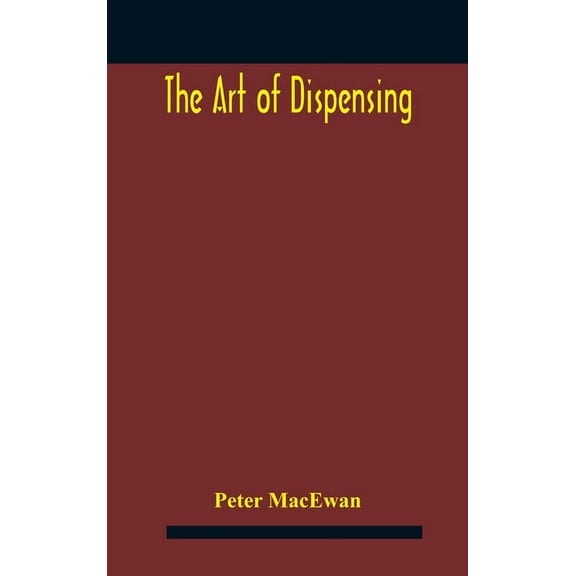The art of dispensing: a treatise on the methods and processes involved in compounding medical prescriptions with dictio, (Hardcover)