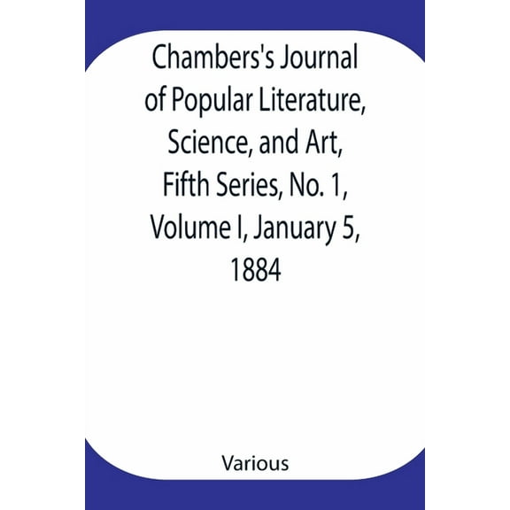 Chambers's Journal of Popular Literature, Science, and Art, Fifth Series, No. 1, Volume I, January 5, 1884, (Paperback)