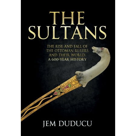 - The Sultans : The Rise and Fall of the Ottoman Rulers and Their World: A 600-Year History