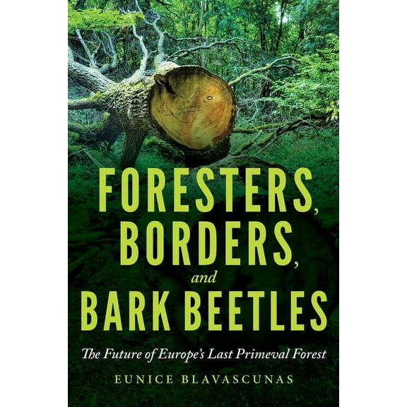 Foresters, Borders, and Bark Beetles: The Future of Europe's Last Primeval Forest, (Hardcover)