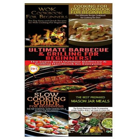Wok Cookbook for Beginners & Cooking for One Cookbook for Beginners & Ultimate Barbecue and Grilling for Beginners & Slow Cooking Guide for Beginners & the Best Prepared Mason Jar (Best Food For Gym Beginners)