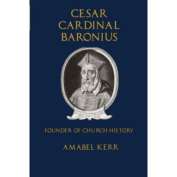Cesar Cardinal Baronius: Founder of Church History, (Paperback)