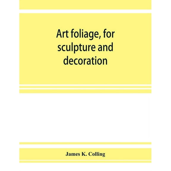 Art foliage, for sculpture and decoration; with an analysis of geometric form, and studies from nature, of buds, leaves,, (Paperback)